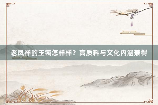 老凤祥的玉镯怎样样？高质料与文化内涵兼得