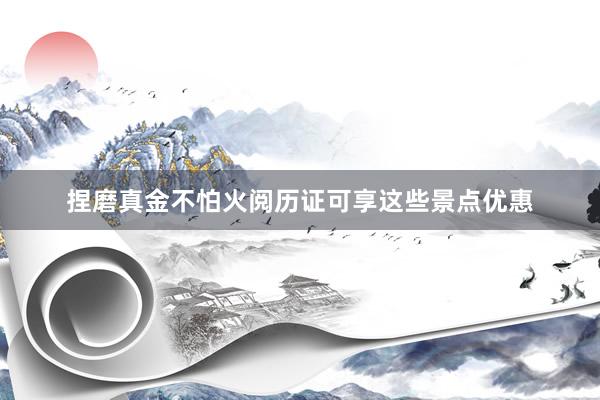 捏磨真金不怕火阅历证可享这些景点优惠