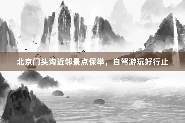 北京门头沟近邻景点保举，自驾游玩好行止