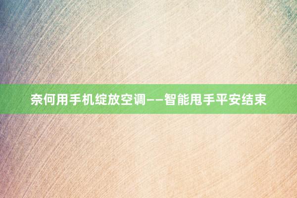 奈何用手机绽放空调——智能甩手平安结束