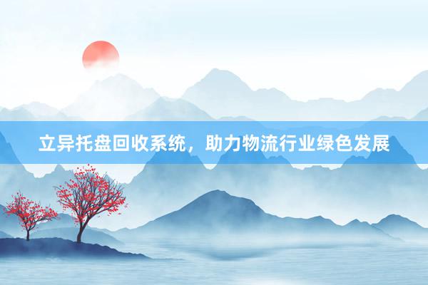 立异托盘回收系统，助力物流行业绿色发展