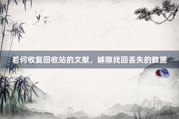 若何收复回收站的文献，罅隙找回丢失的数据